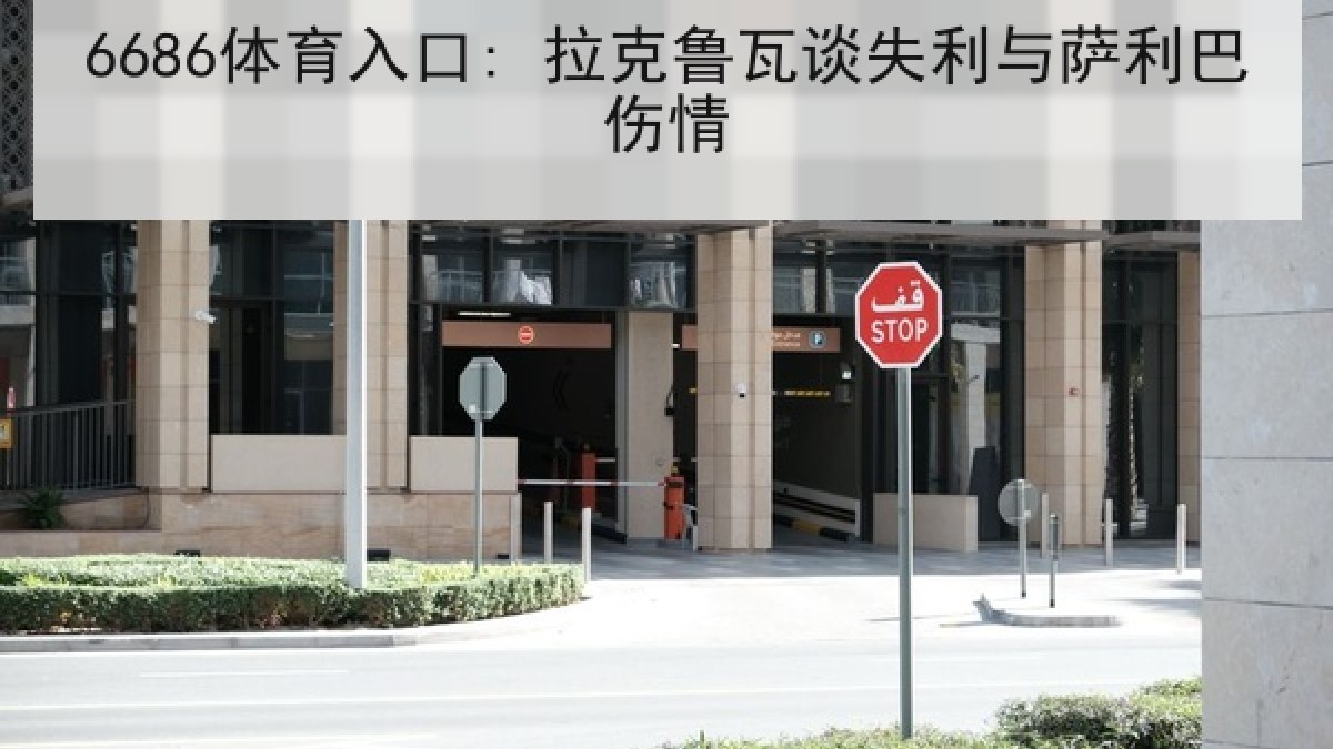 6686体育入口: 拉克鲁瓦谈失利与萨利巴伤情 6686体育入口: 拉克鲁瓦谈失利与萨利巴伤情